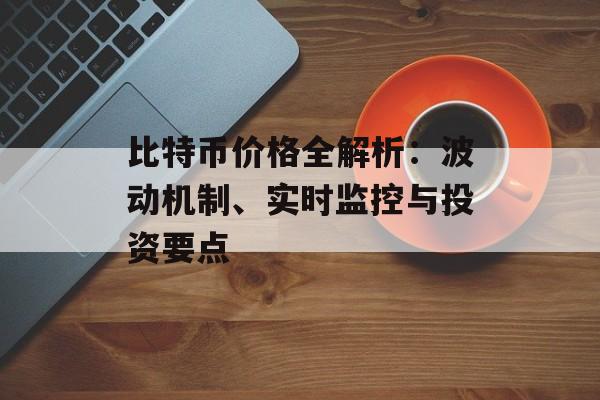 比特币价格全解析：波动机制、实时监控与投资要点