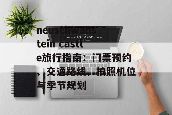 neuschwanstein castle旅行指南：门票预约、交通路线、拍照机位与季节规划