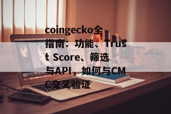 coingecko全指南：功能、Trust Score、筛选与API，如何与CMC交叉验证