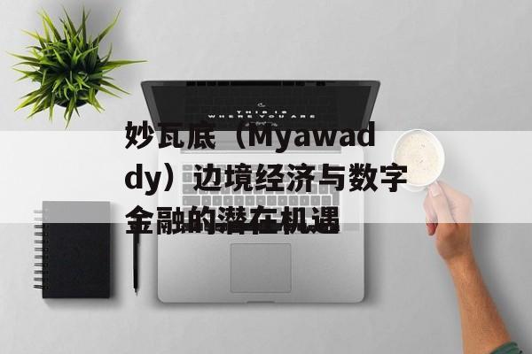 妙瓦底（Myawaddy）边境经济与数字金融的潜在机遇