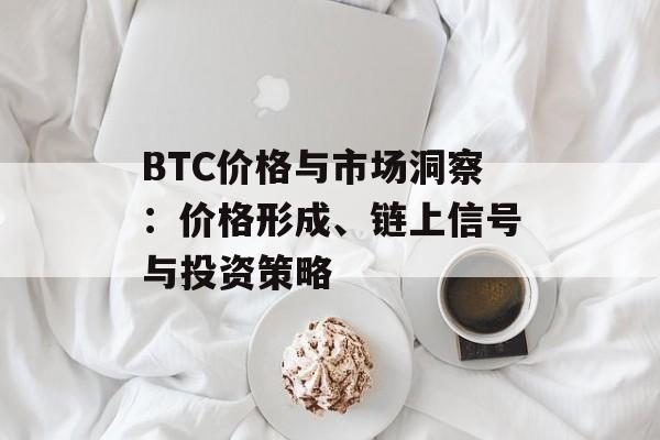 BTC价格与市场洞察：价格形成、链上信号与投资策略