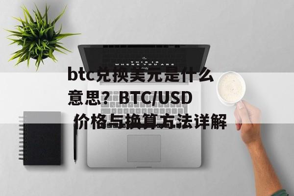 btc兑换美元是什么意思？BTC/USD 价格与换算方法详解