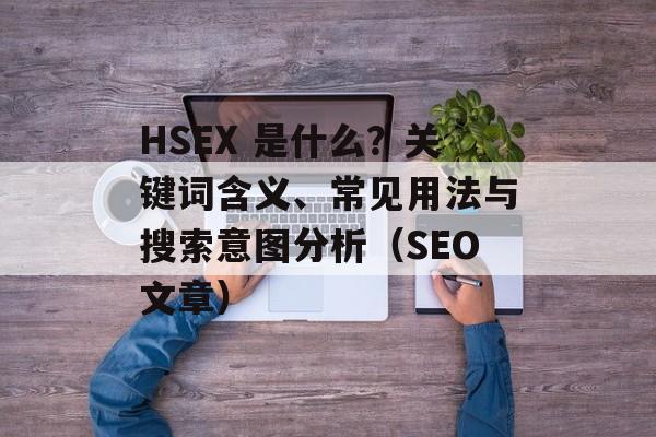 HSEX 是什么？关键词含义、常见用法与搜索意图分析（SEO文章）